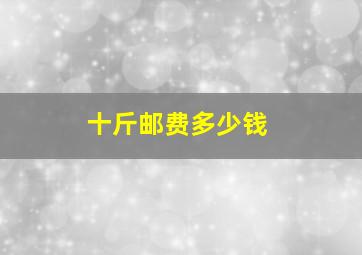 十斤邮费多少钱