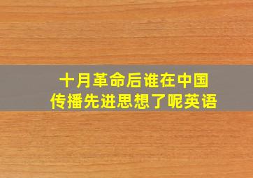 十月革命后谁在中国传播先进思想了呢英语