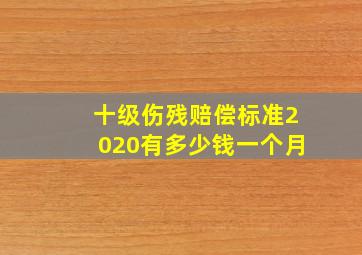 十级伤残赔偿标准2020有多少钱一个月