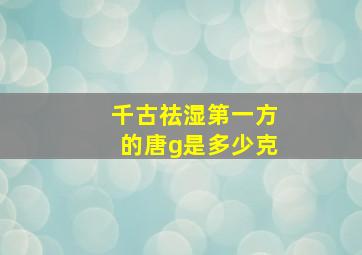 千古祛湿第一方的唐g是多少克