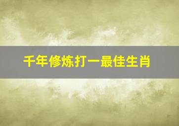 千年修炼打一最佳生肖