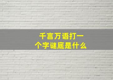 千言万语打一个字谜底是什么