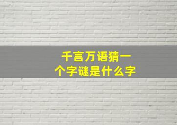 千言万语猜一个字谜是什么字