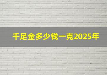 千足金多少钱一克2025年