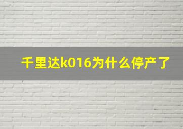 千里达k016为什么停产了