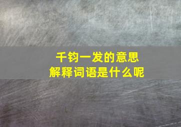 千钧一发的意思解释词语是什么呢