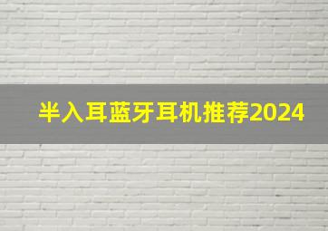 半入耳蓝牙耳机推荐2024