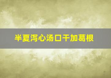 半夏泻心汤口干加葛根