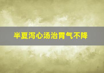 半夏泻心汤治胃气不降