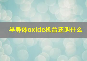 半导体oxide机台还叫什么