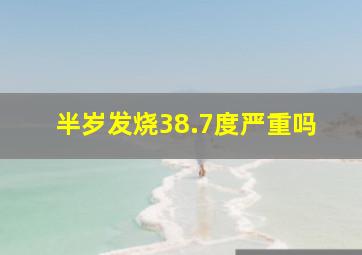 半岁发烧38.7度严重吗