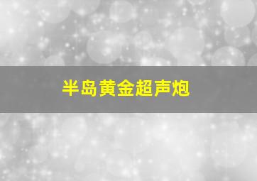 半岛黄金超声炮