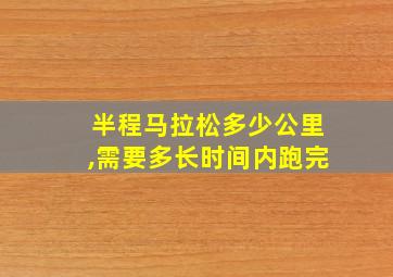 半程马拉松多少公里,需要多长时间内跑完