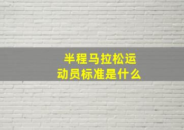 半程马拉松运动员标准是什么