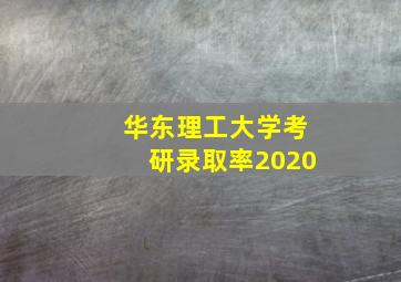 华东理工大学考研录取率2020