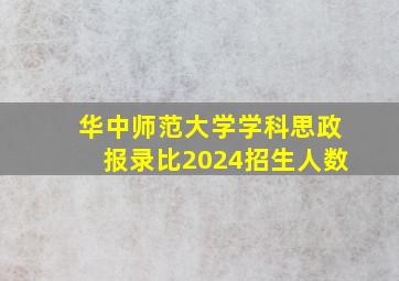 华中师范大学学科思政报录比2024招生人数