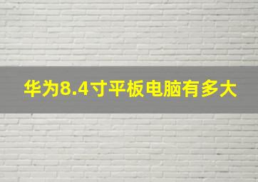 华为8.4寸平板电脑有多大