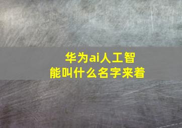 华为ai人工智能叫什么名字来着