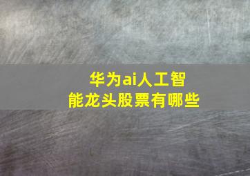 华为ai人工智能龙头股票有哪些