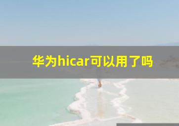 华为hicar可以用了吗