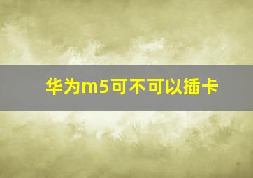 华为m5可不可以插卡