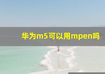 华为m5可以用mpen吗