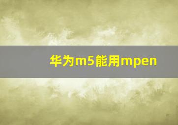 华为m5能用mpen