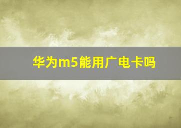 华为m5能用广电卡吗