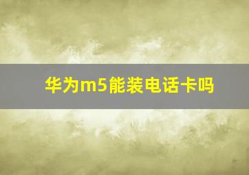 华为m5能装电话卡吗