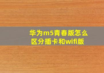 华为m5青春版怎么区分插卡和wifi版