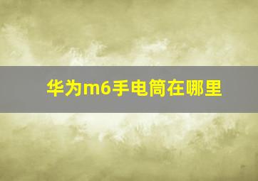 华为m6手电筒在哪里