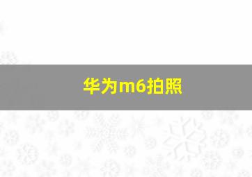 华为m6拍照