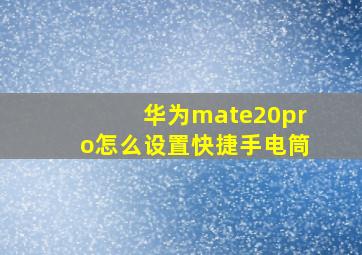 华为mate20pro怎么设置快捷手电筒