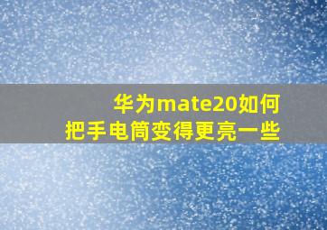 华为mate20如何把手电筒变得更亮一些