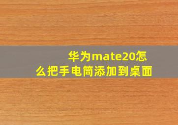 华为mate20怎么把手电筒添加到桌面