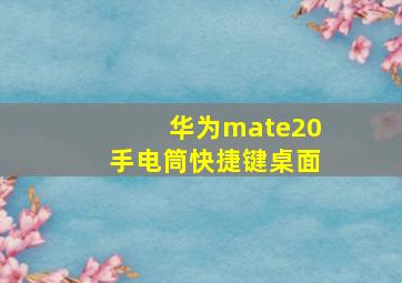 华为mate20手电筒快捷键桌面