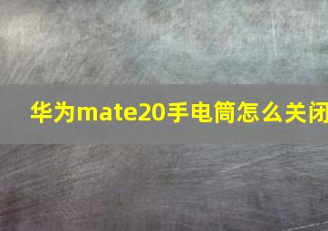 华为mate20手电筒怎么关闭