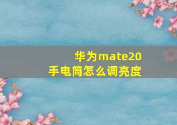 华为mate20手电筒怎么调亮度