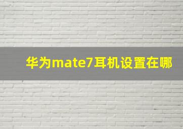 华为mate7耳机设置在哪