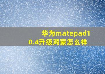 华为matepad10.4升级鸿蒙怎么样