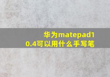 华为matepad10.4可以用什么手写笔