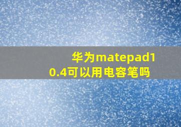 华为matepad10.4可以用电容笔吗