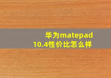 华为matepad10.4性价比怎么样