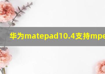 华为matepad10.4支持mpencil吗