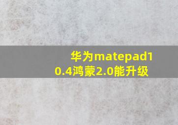 华为matepad10.4鸿蒙2.0能升级