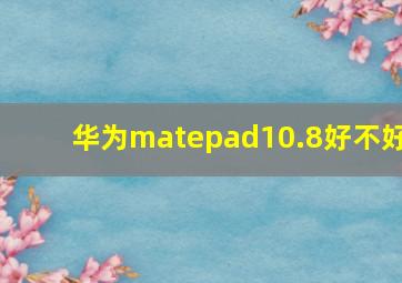 华为matepad10.8好不好