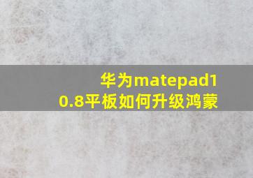 华为matepad10.8平板如何升级鸿蒙