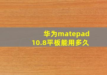 华为matepad10.8平板能用多久