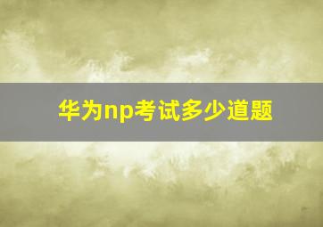 华为np考试多少道题