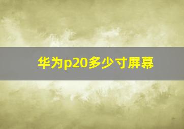 华为p20多少寸屏幕